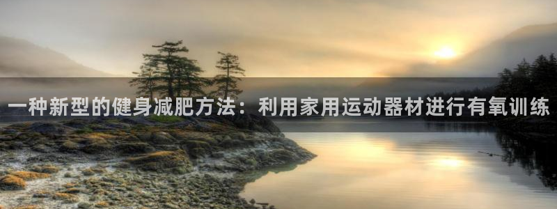 征途国际官方客服电话:一种新型的健身减肥方法:利用家用运动器